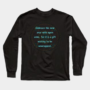 Embrace the new year with open arms, for it is a gift waiting to be unwrapped. Long Sleeve T-Shirt